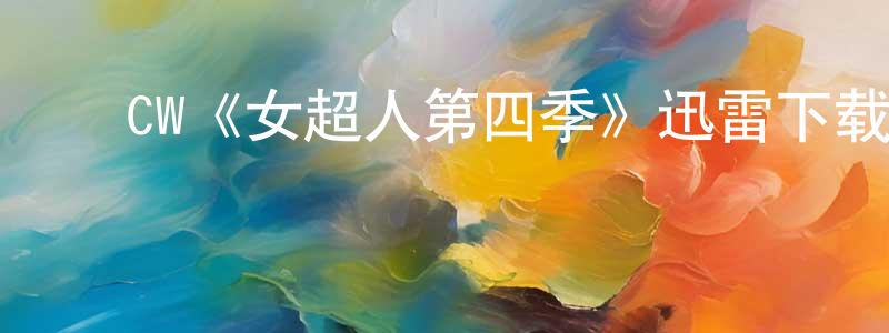 ﻿陈根连发布﻿CW《女超人第四季》迅雷下载/在线观看/百度云-魔幻/科幻-美剧天堂
